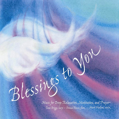 Blessings to You, Music for Deep Relaxation, Meditation and Prayer, Tami Briggs, Harp, Donna Ricco, Flute, Mark Hellen, Violin